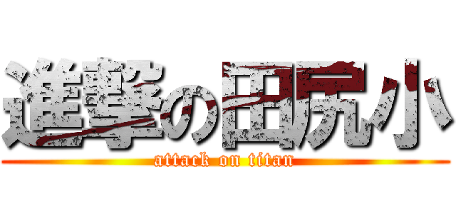 進撃の田尻小 (attack on titan)