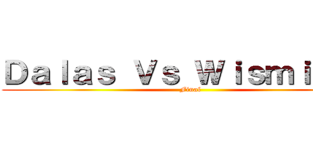 Ｄａｌａｓ Ｖｓ Ｗｉｓｍｉｃｈｕ (Final)