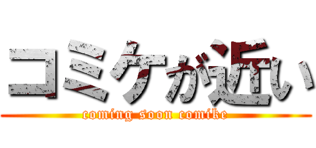 コミケが近い (coming soon comike)