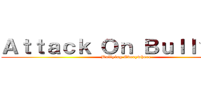 Ａｔｔａｃｋ Ｏｎ Ｂｕｌｌｙｉｎｇ (Bullying Everywhere)