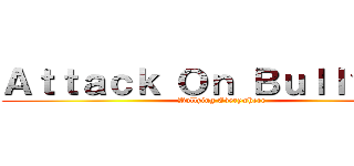 Ａｔｔａｃｋ Ｏｎ Ｂｕｌｌｙｉｎｇ (Bullying Everywhere)