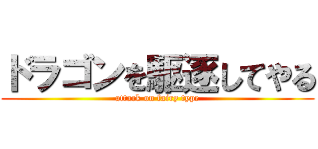 ドラゴンを駆逐してやる (attack on fairy type)