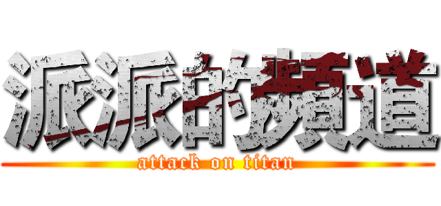 派派的頻道 (attack on titan)