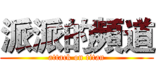 派派的頻道 (attack on titan)