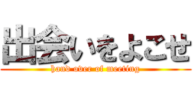 出会いをよこせ (hand over of meeting)