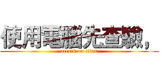 使用電腦先查驗， (attack on titan)