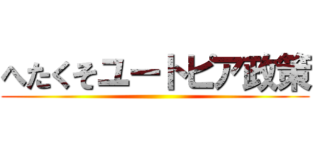 へたくそユートピア政策 ()