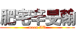 肥宅辛旻翰 (moon AU)