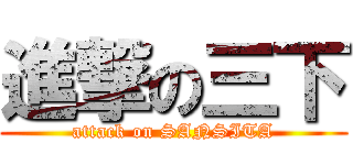 進撃の三下 (attack on SANSITA)