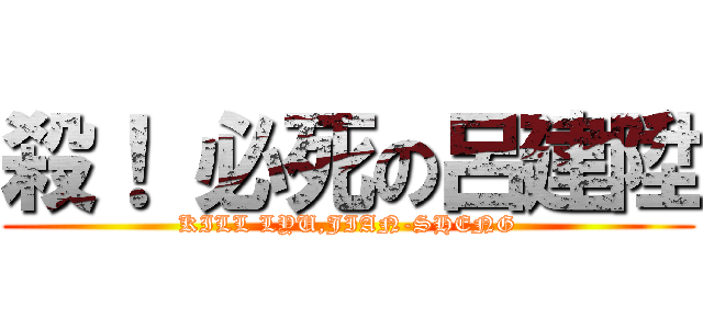 殺！ 必死の呂建陞 (KILL LYU,JIAN-SHENG)