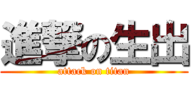 進撃の生出 (attack on titan)