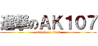 進撃のＡＫ１０７ (attack on titan)