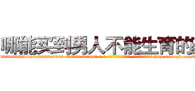 哪能买到男人不能生育的药 (哪能买到男人不能生育的药【电-186x2687x6963-Q278180069元-吉-药-业】我们做的是长期生意,靠的是老客户长期支持 http://sngk.net/5C3AIk
)