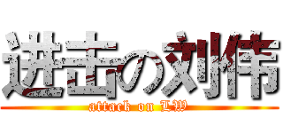 进击の刘伟 (attack on LW)