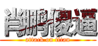 肖鹏傻逼 (attack on titan)