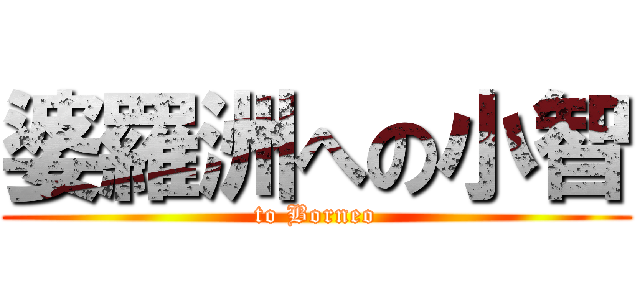 婆羅洲への小智 (to Borneo)