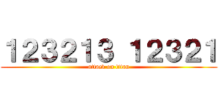 １２３２１３ １２３２１ (attack on titan)