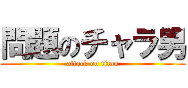 問題のチャラ男 (attack on titan)