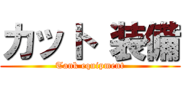 カット 装備 (Tank equipment)