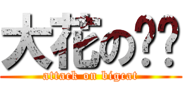 大花の貓貓 (attack on bigcat)