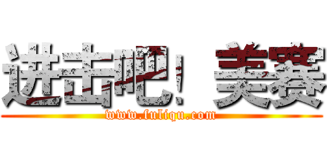 进击吧！美赛 (www.fuliqu.com)