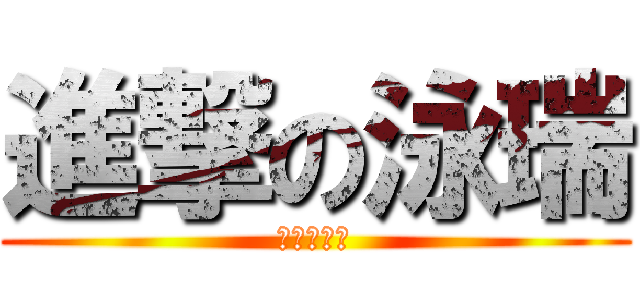 進撃の泳瑞 (進撃の泳瑞)