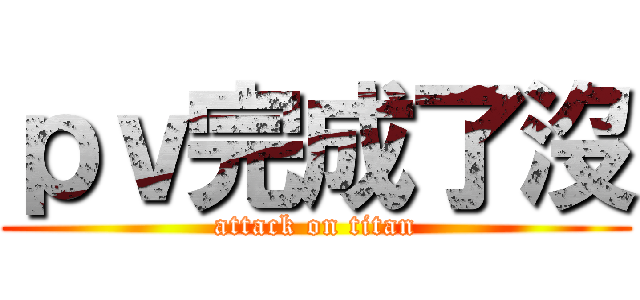 ｐｖ完成了沒 (attack on titan)