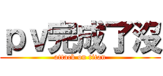ｐｖ完成了沒 (attack on titan)
