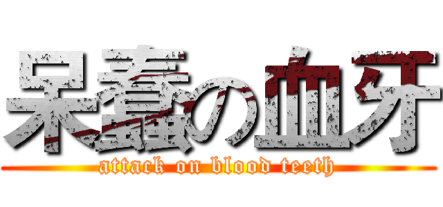 呆蠢の血牙 (attack on blood teeth)