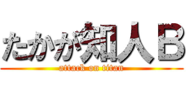 たかが知人Ｂ (attack on titan)