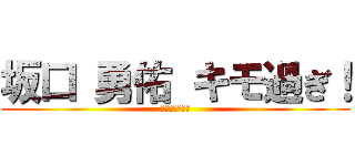 坂口 勇佑 キモ過ぎ！ (君の名は奇形児)