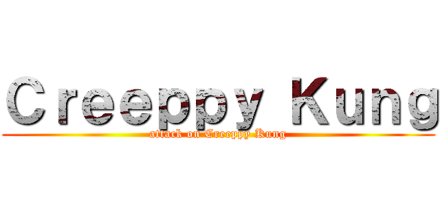 Ｃｒｅｅｐｐｙ Ｋｕｎｇ (attack on Creeppy Kung)