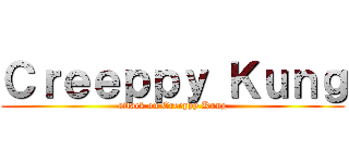 Ｃｒｅｅｐｐｙ Ｋｕｎｇ (attack on Creeppy Kung)