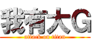 我有大Ｇ (attack on titan)