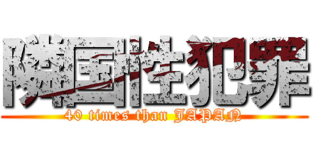 隣国性犯罪 (40 times than JAPAN)