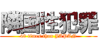 隣国性犯罪 (40 times than JAPAN)