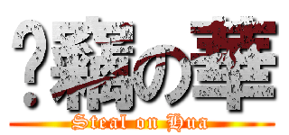 偷竊の華 (Steal on Hua)