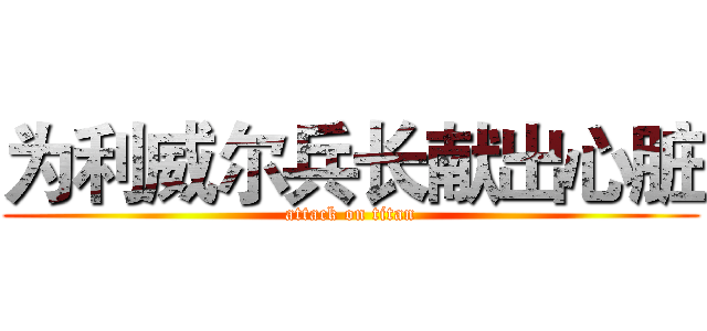 为利威尔兵长献出心脏 (attack on titan)