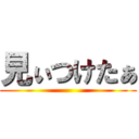 見ぃつけたぁ ()