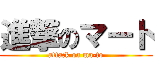 進撃のマート (attack on ma-to)