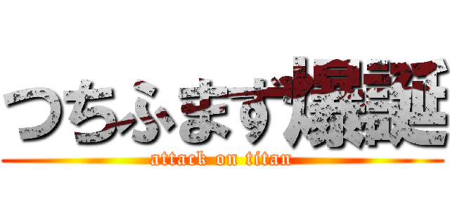 つちふまず爆誕 (attack on titan)