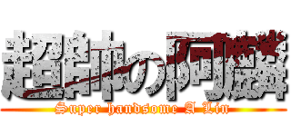 超帥の阿麟 (Super handsome A Lin)