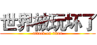 世界被玩坏了 (attack on titan)