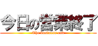 今日の営業終了 (The business end)