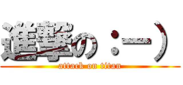進撃の：－） (attack on titan)