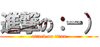 進撃の：－） (attack on titan)