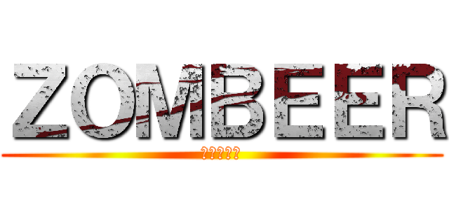 ＺＯＭＢＥＥＲ (ゾンビアー)