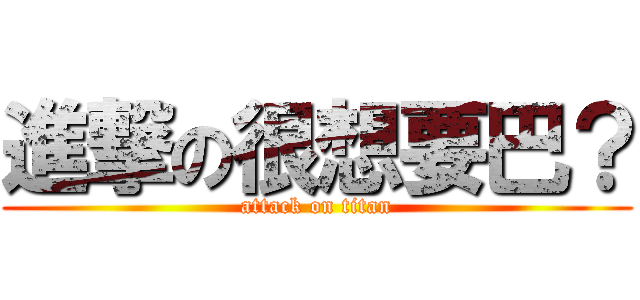 進撃の很想要巴？ (attack on titan)