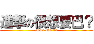 進撃の很想要巴？ (attack on titan)