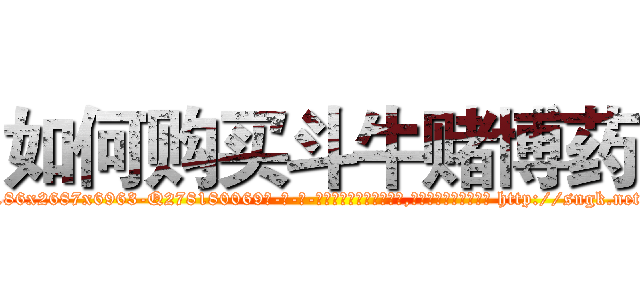 如何购买斗牛赌博药 (如何购买斗牛赌博药【电-186x2687x6963-Q278180069元-吉-药-业】我们做的是长期生意,靠的是老客户长期支持 http://sngk.net/pQ7IPF
)